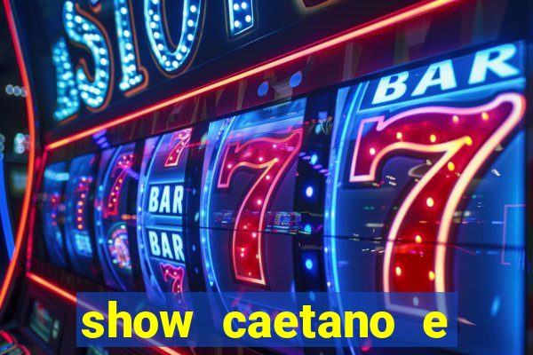 show caetano e maria betania bh